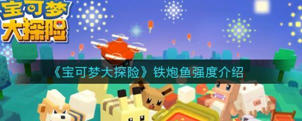 宝可梦大探险铁炮鱼怎么样 铁炮鱼强度介绍