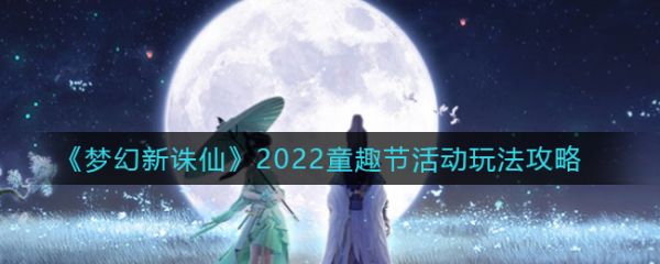 梦幻新诛仙2022童趣节活动玩法攻略 具体介绍