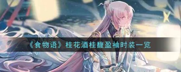 食物语桂花酒桂馥盈袖时装怎么样桂花酒桂馥盈袖时装一览 历趣