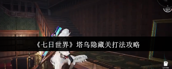 七日世界塔乌隐藏关怎么打  七日世界塔乌隐藏关打法攻略