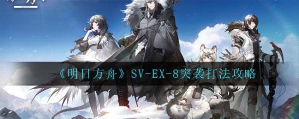 明日方舟SV-EX-8突袭怎么打 SV-EX-8突袭打法攻略