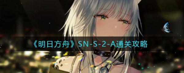 明日方舟SN-S-2-A通关攻略 具体介绍