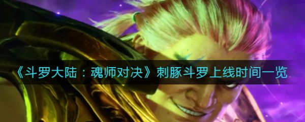 斗罗大陆魂师对决刺豚斗罗上线时间一览具体介绍
