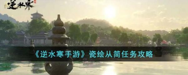 逆水寒手游瓷绘从简任务怎么完成 瓷绘从简任务攻略
