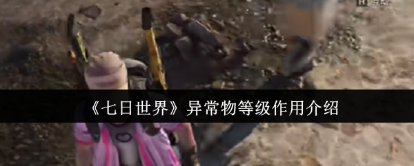 七日世界异常物等级有什么用  七日世界异常物等级作用介绍