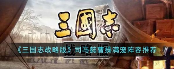 三国志战略版司马懿曹操满宠阵容怎么搭配 具体一览