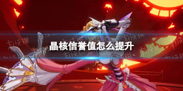 晶核怎么提升信誉值  晶核提升信誉值方法介绍