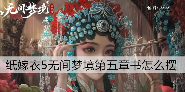 纸嫁衣5无间梦境第五章书怎么摆  纸嫁衣5无间梦境第五章书摆放攻略