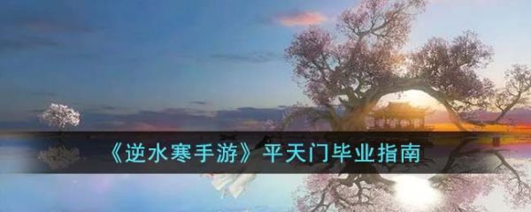 逆水寒手游平天门怎么毕业 平天门毕业指南