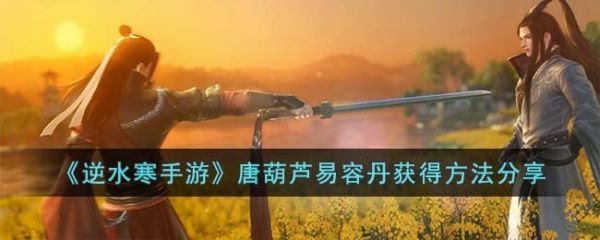 逆水寒手游唐葫芦易容丹怎么获得 唐葫芦易容丹获得方法