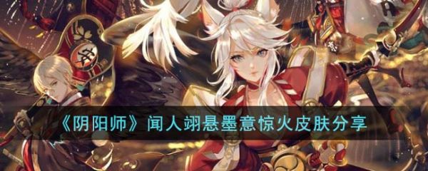 阴阳师闻人翊悬墨意惊火皮肤怎么样 闻人翊悬墨意惊火皮肤分享