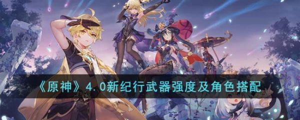 原神4.0新纪行武器强度怎么样 新纪行武器强度及角色搭配