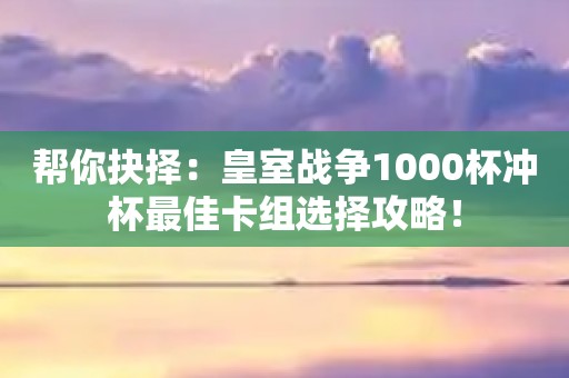 皇室战争卡组推荐1000杯  皇室战争卡组推荐1000杯一览