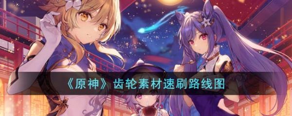 原神齿轮素材怎么速刷 原神齿轮素材速刷路线图