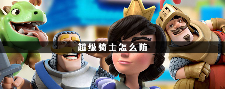 皇室战争怎么克制超级骑士  皇室战争防守超级骑士攻略