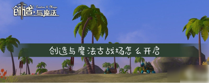 创造与魔法古战场是不需要什么特别的开启条件的,那具体怎么开启呢