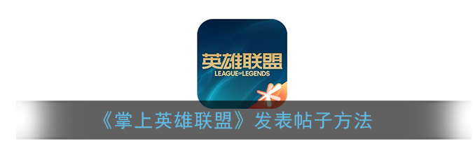 掌上英雄联盟怎么发帖子  掌上英雄联盟发帖子方法介绍