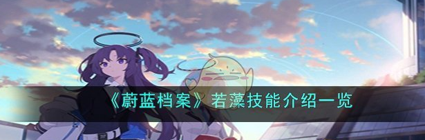 蔚蓝档案若藻技能介绍一览 具体一览