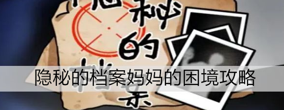 隐秘的档案妈妈的困境怎么过 隐秘的档案妈妈的困境攻略
