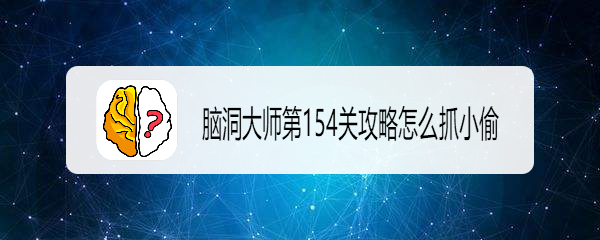 脑洞大师怎么抓小偷,脑洞大师秘技揭秘怎么精准抓小偷