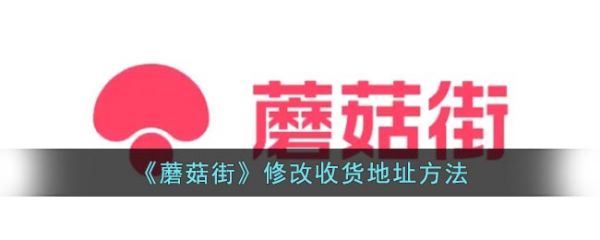 蘑菇街如何修改地址 蘑菇街修改收货地址方法
