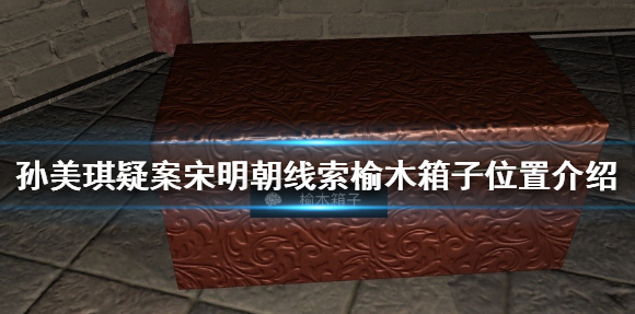 孙美琪疑案宋明朝榆木箱子 线索榆木箱子位置介绍